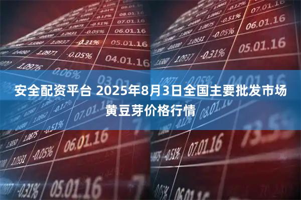 安全配资平台 2025年8月3日全国主要批发市场黄豆芽价格行情