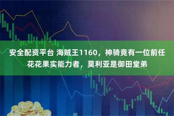 安全配资平台 海贼王1160,神骑竟有一位前任花花果实能力者,莫利亚是御田堂弟