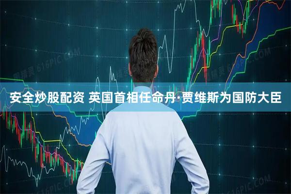 安全炒股配资 英国首相任命丹·贾维斯为国防大臣